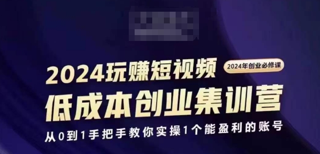 2024短视频创业集训班，2024创业必修，从0到1手把手教你实操1个能盈利的账号-木石资源网
