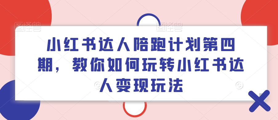 小红书达人陪跑计划第四期，教你如何玩转小红书达人变现玩法-木石资源网