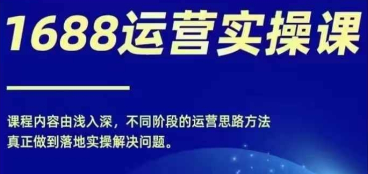 1688实操运营课，零基础学会1688实操运营，电商年入百万不是梦-木石资源网