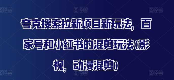 夸克搜索拉新项目新玩法，百家号和小红书的混剪玩法(影视，动漫混剪)-木石资源网