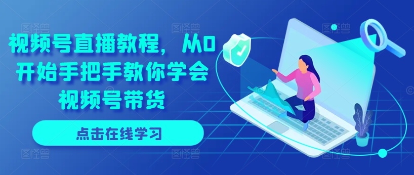 视频号直播教程，从0开始手把手教你学会视频号带货-木石资源网