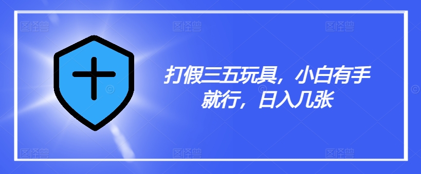 打假三五玩具，小白有手就行，日入几张【仅揭秘】-木石资源网