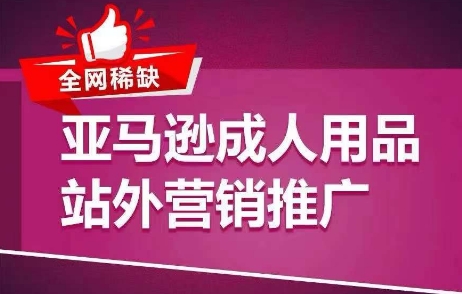 全网稀缺！亚马逊成人用品站外营销推广，​教你引爆站外流量，开启爆单模式-木石资源网