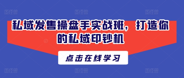 私域发售操盘手实战班，打造你的私域印钞机-木石资源网