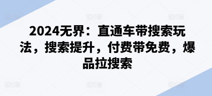 2024无界：直通车带搜索玩法，搜索提升，付费带免费，爆品拉搜索-木石资源网