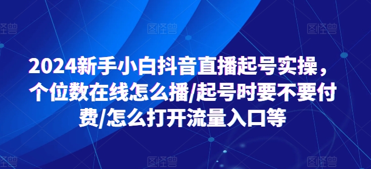 2024新手小白抖音直播起号实操，个位数在线怎么播/起号时要不要付费/怎么打开流量入口等-木石资源网