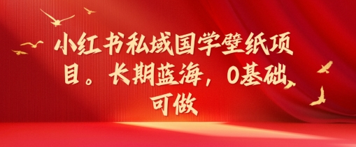 小红书私域国学壁纸项目，长期蓝海，0基础可做【揭秘】-木石资源网