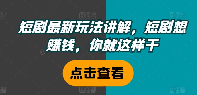 短剧最新玩法讲解，短剧想赚钱，你就这样干-木石资源网