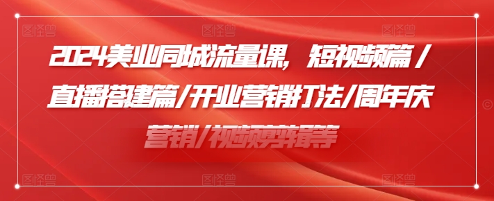 2024美业同城流量课，短视频篇 /直播搭建篇/开业营销打法/周年庆营销/视频剪辑等-木石资源网