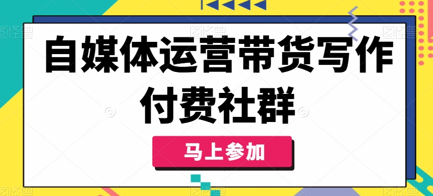 自媒体运营带货写作付费社群，带货是自媒体人必须掌握的能力-木石资源网