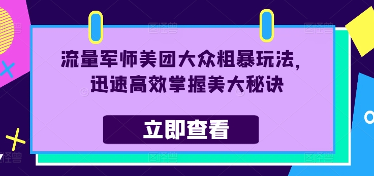 流量军师美团大众粗暴玩法，迅速高效掌握美大秘诀-木石资源网