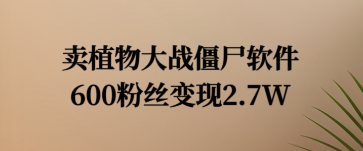 卖植物大战僵尸软件，600粉丝变现2.7W【揭秘】-木石资源网