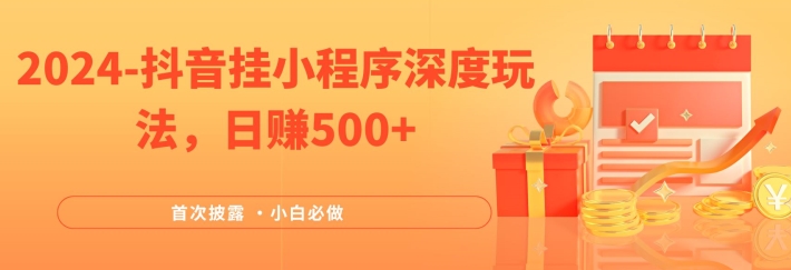 2024全网首次披露，抖音挂小程序深度玩法，日赚500+，简单、稳定，带渠道收入，小白必做【揭秘】-木石资源网