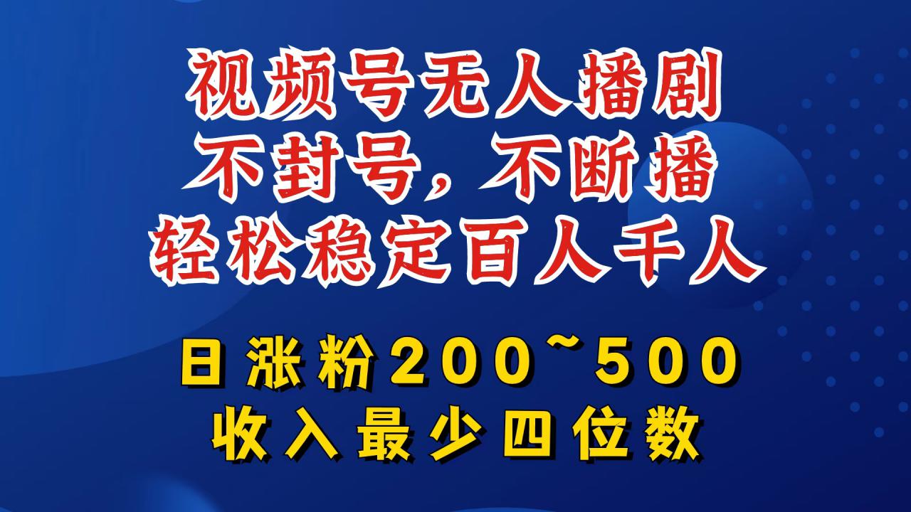 视频号无人播剧，不封号，不断播，轻松稳定百人千人，日涨粉200~500，收入最少四位数【揭秘】-木石资源网