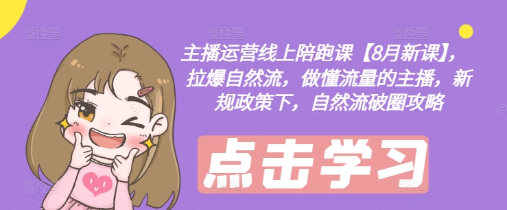 主播运营线上陪跑课【8月新课】，拉爆自然流，做懂流量的主播，新规政策下，自然流破圈攻略-木石资源网