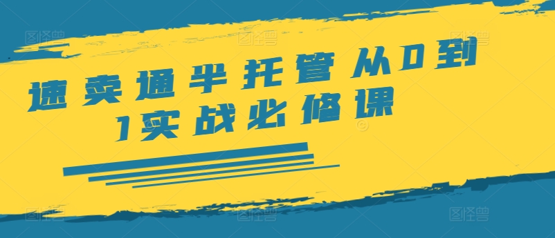 速卖通半托管从0到1实战必修课，开店/产品发布/选品/发货/广告/规则/ERP/干货等-木石资源网
