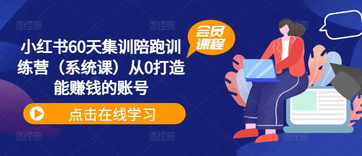 小红书60天集训陪跑训练营（系统课）从0打造能赚钱的账号-木石资源网