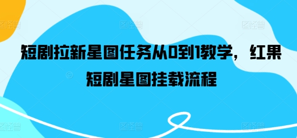 短剧拉新星图任务从0到1教学，红果短剧星图挂载流程-木石资源网