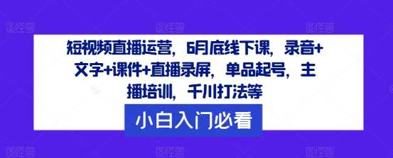 短视频直播运营，6月底线下课，录音+文字+课件+直播录屏，单品起号，主播培训，千川打法等-木石资源网