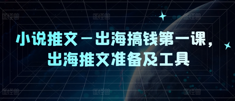 小说推文—出海搞钱第一课，出海推文准备及工具-木石资源网