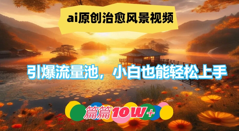 ai原创治愈风景视频，引爆流量池，小白也能轻松上手，篇篇10w+【揭秘】-木石资源网
