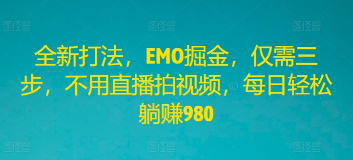 全新打法，EMO掘金，仅需三步，不用直播拍视频，每日轻松躺赚980【揭秘】-木石资源网