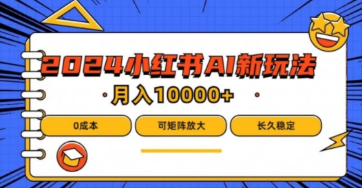 2024年小红书最新项目，AI蓝海赛道，可矩阵，0成本，小白也能轻松月入1w【揭秘】-木石资源网