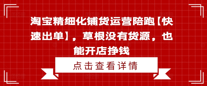 淘宝精细化铺货运营陪跑【快速出单】，草根没有货源，也能开店挣钱-木石资源网