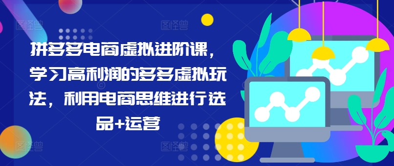 拼多多电商虚拟进阶课，学习高利润的多多虚拟玩法，利用电商思维进行选品+运营-木石资源网
