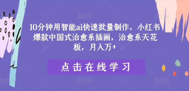 10分钟用智能ai快速批量制作，小红书爆款中国式治愈系插画，治愈系天花板，月入万+【揭秘】-木石资源网