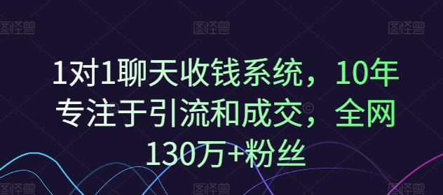 1对1聊天收钱系统，10年专注于引流和成交，全网130万+粉丝-木石资源网