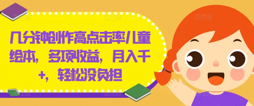 几分钟创作高点击率儿童绘本，多项收益，月入千+，轻松没负担【揭秘】-木石资源网