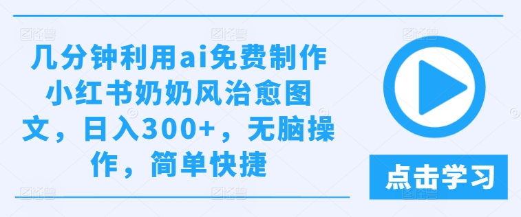 几分钟利用ai免费制作小红书奶奶风治愈图文，日入300+，无脑操作，简单快捷【揭秘】-木石资源网