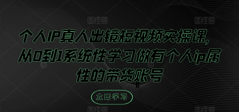 个人IP真人出镜短视频实操课，从0到1系统性学习做有个人ip属性的带货账号-木石资源网