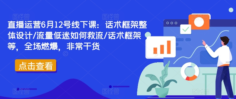 直播运营6月12号线下课：话术框架整体设计/流量低迷如何救流/话术框架等，全场燃爆，非常干货-木石资源网