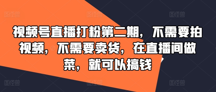 视频号直播打粉第二期，不需要拍视频，不需要卖货，在直播间做菜，就可以搞钱-木石资源网