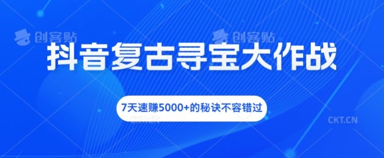 抖音复古寻宝大作战，7天速赚5000+的秘诀不容错过【揭秘】-木石资源网