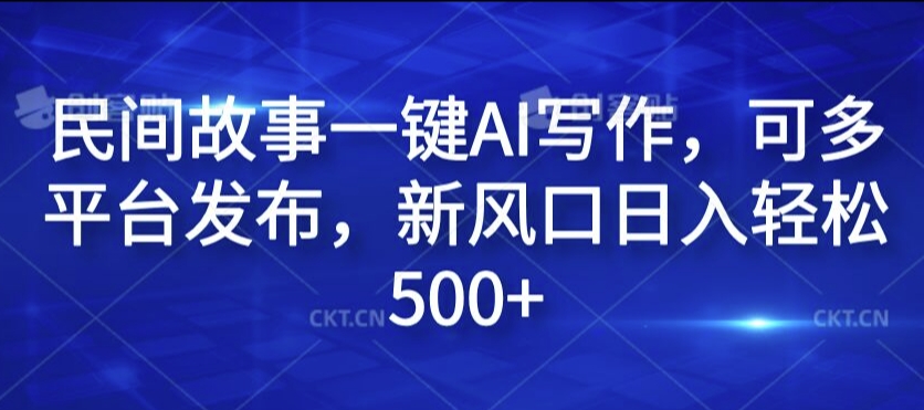 民间故事一键AI写作，可多平台发布，新风口日入轻松500+【揭秘】-木石资源网