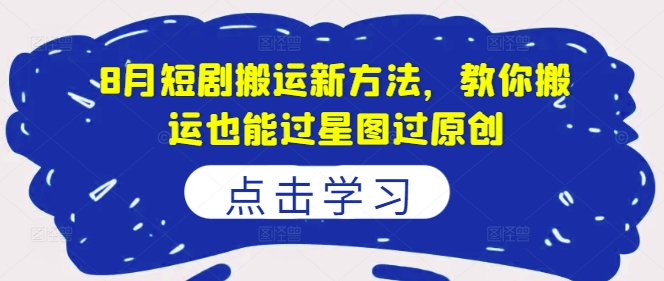 8月短剧搬运新方法，教你搬运也能过星图过原创-木石资源网