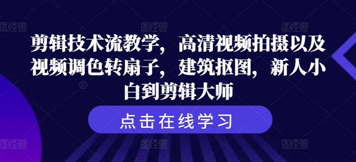 剪辑技术流教学，高清视频拍摄以及视频调色转扇子，建筑抠图，新人小白到剪辑大师-木石资源网