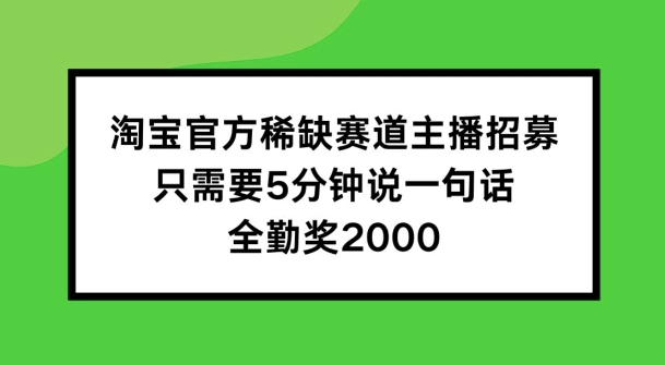 淘宝官方稀缺赛道主播招募 ，只需要5分钟说一句话， 全勤奖2000【揭秘】-木石资源网