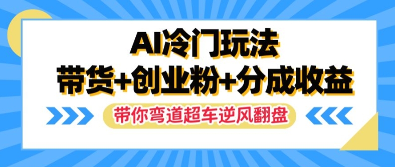 AI冷门玩法，带货+创业粉+分成收益，带你弯道超车，实现逆风翻盘【揭秘】-木石资源网