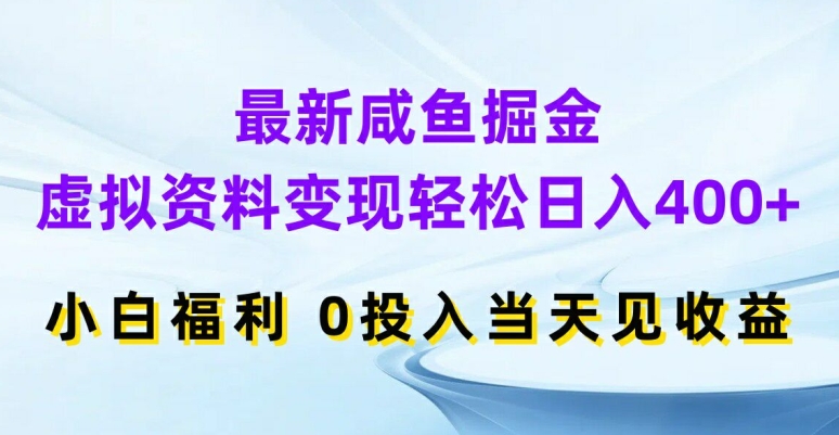 最新咸鱼掘金，虚拟资料变现，轻松日入400+，小白福利，0投入当天见收益【揭秘】-木石资源网