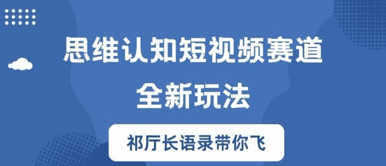 思维认知短视频赛道新玩法，胜天半子祁厅长语录带你飞【揭秘】-木石资源网