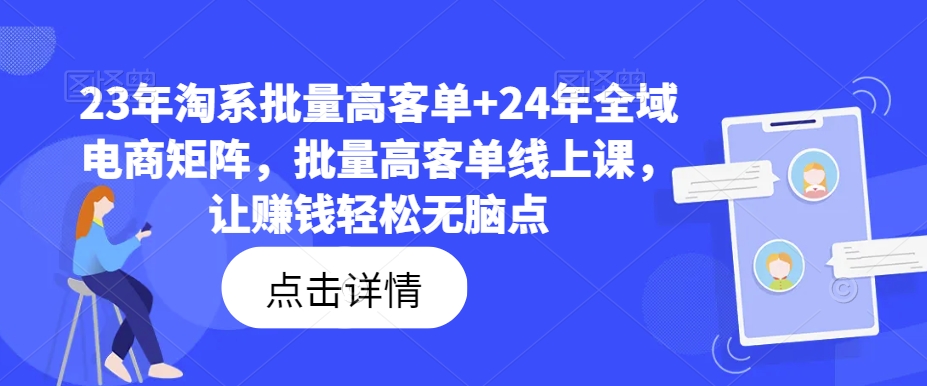 23年淘系批量高客单+24年全域电商矩阵，批量高客单线上课，让赚钱轻松无脑点-木石资源网