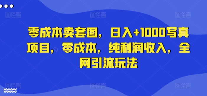 零成本卖套图，日入+1000写真项目，零成本，纯利润收入，全网引流玩法-木石资源网