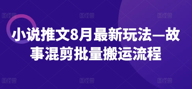 小说推文8月最新玩法—故事混剪批量搬运流程-木石资源网