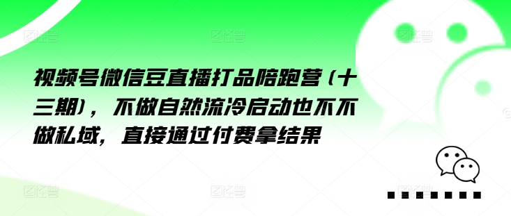 视频号微信豆直播打品陪跑营(十三期)，‮做不‬自‮流然‬冷‮动启‬也不不做私域，‮接直‬通‮付过‬费拿结果-木石资源网