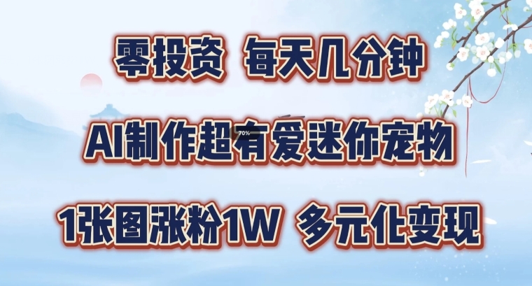 AI制作超有爱迷你宠物玩法，1张图涨粉1W，多元化变现，手把手交给你【揭秘】-木石资源网