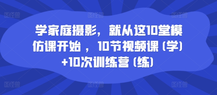 学家庭摄影，就从这10堂模仿课开始 ，10节视频课(学)+10次训练营(练)-木石资源网